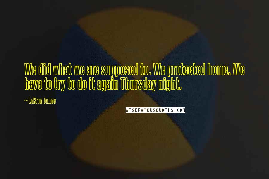 LeBron James Quotes: We did what we are supposed to. We protected home. We have to try to do it again Thursday night.