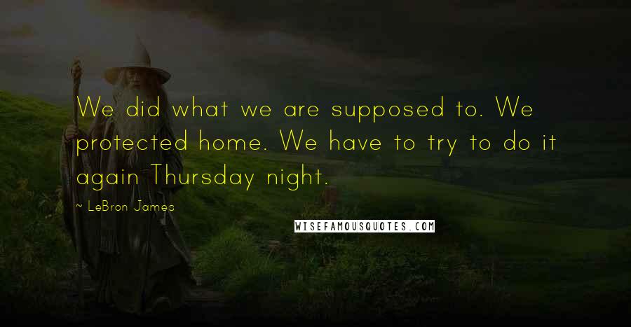 LeBron James Quotes: We did what we are supposed to. We protected home. We have to try to do it again Thursday night.
