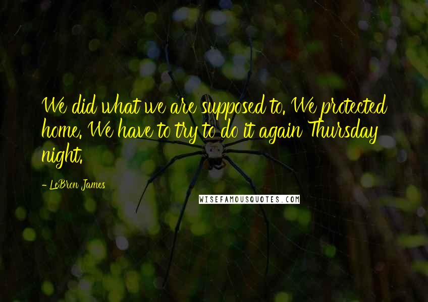 LeBron James Quotes: We did what we are supposed to. We protected home. We have to try to do it again Thursday night.