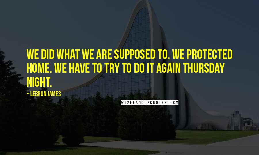 LeBron James Quotes: We did what we are supposed to. We protected home. We have to try to do it again Thursday night.