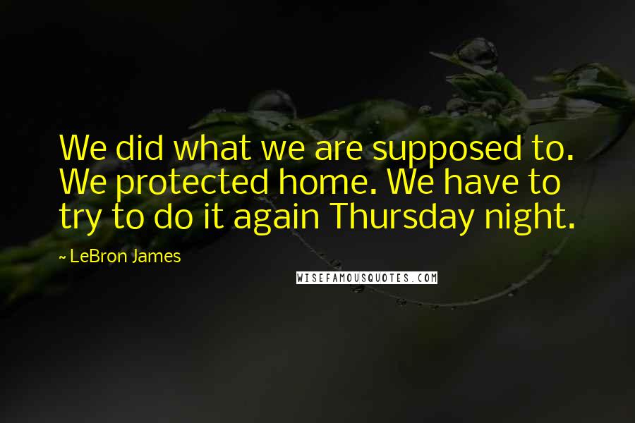 LeBron James Quotes: We did what we are supposed to. We protected home. We have to try to do it again Thursday night.
