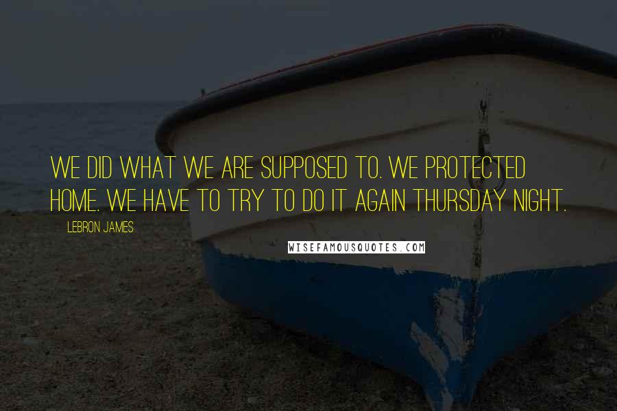 LeBron James Quotes: We did what we are supposed to. We protected home. We have to try to do it again Thursday night.
