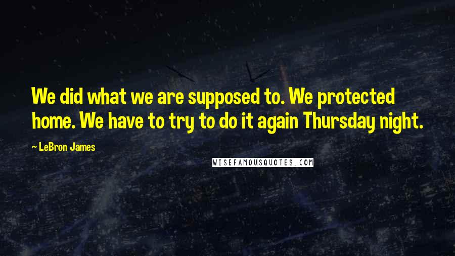 LeBron James Quotes: We did what we are supposed to. We protected home. We have to try to do it again Thursday night.