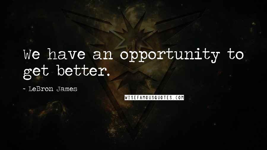 LeBron James Quotes: We have an opportunity to get better.