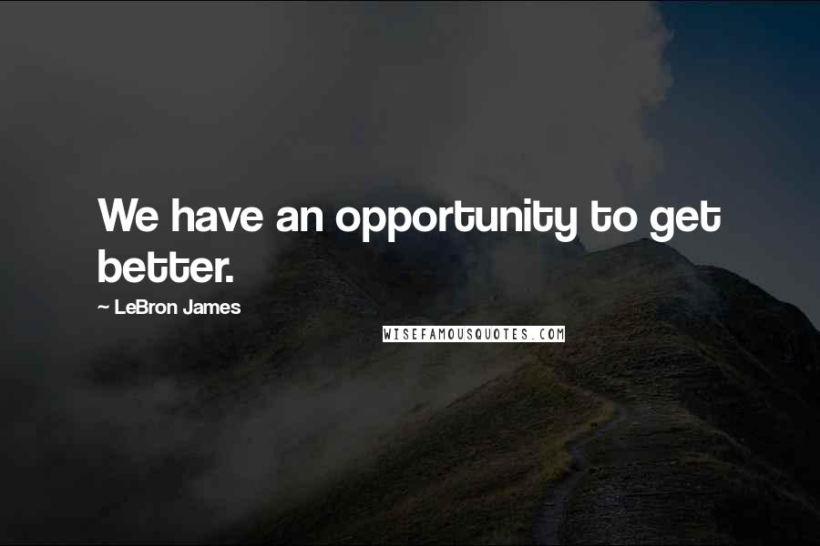 LeBron James Quotes: We have an opportunity to get better.