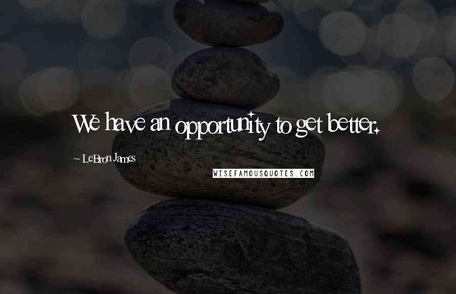 LeBron James Quotes: We have an opportunity to get better.