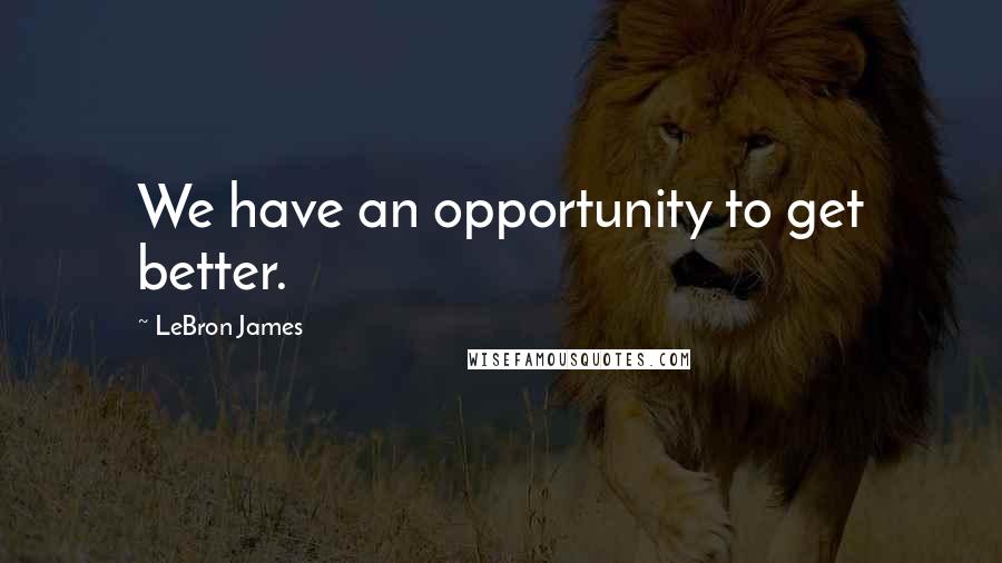 LeBron James Quotes: We have an opportunity to get better.