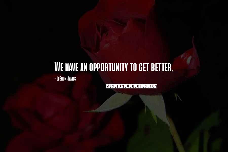 LeBron James Quotes: We have an opportunity to get better.