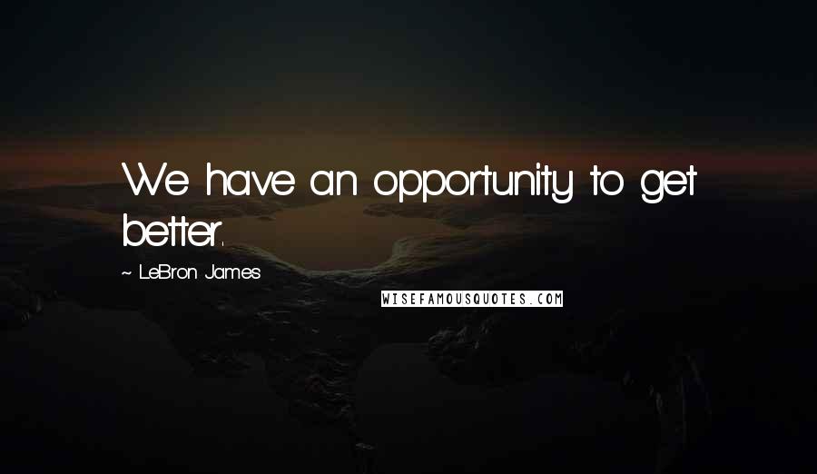 LeBron James Quotes: We have an opportunity to get better.