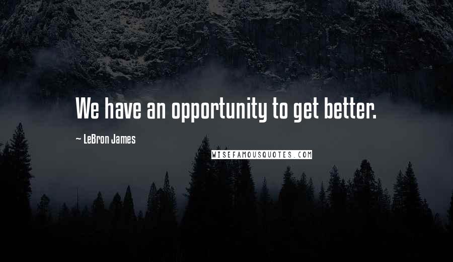 LeBron James Quotes: We have an opportunity to get better.