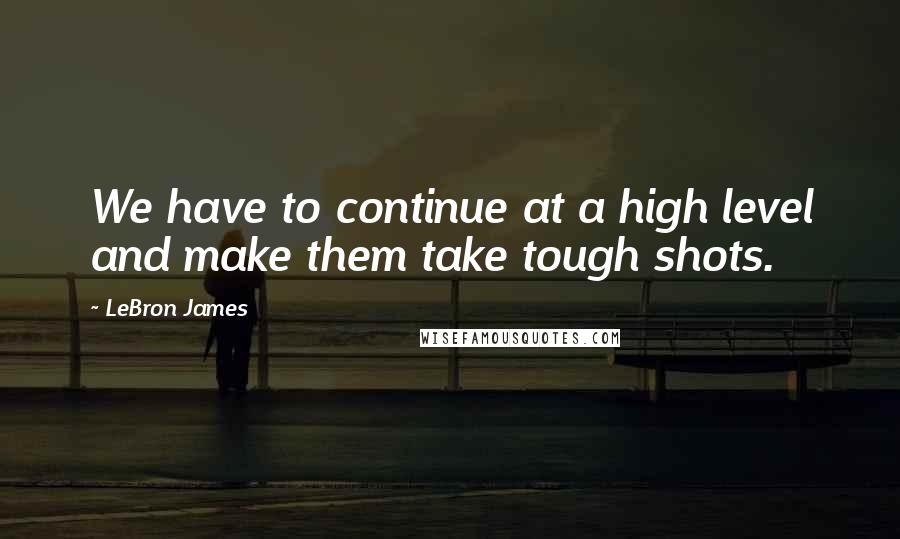 LeBron James Quotes: We have to continue at a high level and make them take tough shots.