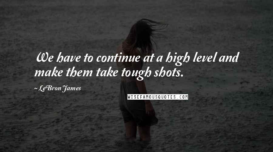 LeBron James Quotes: We have to continue at a high level and make them take tough shots.