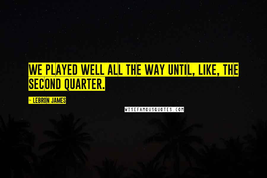 LeBron James Quotes: We played well all the way until, like, the second quarter.