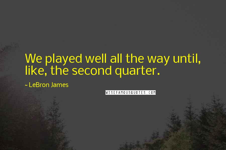 LeBron James Quotes: We played well all the way until, like, the second quarter.
