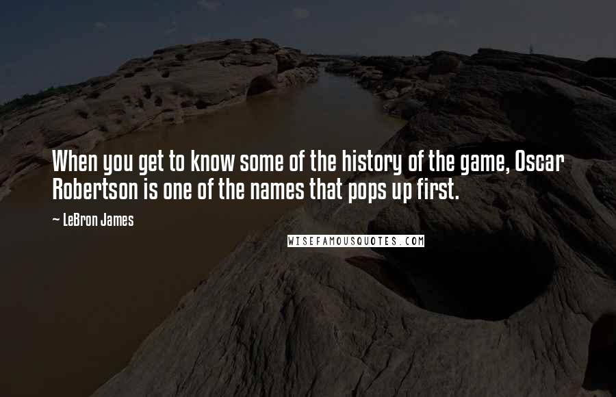 LeBron James Quotes: When you get to know some of the history of the game, Oscar Robertson is one of the names that pops up first.