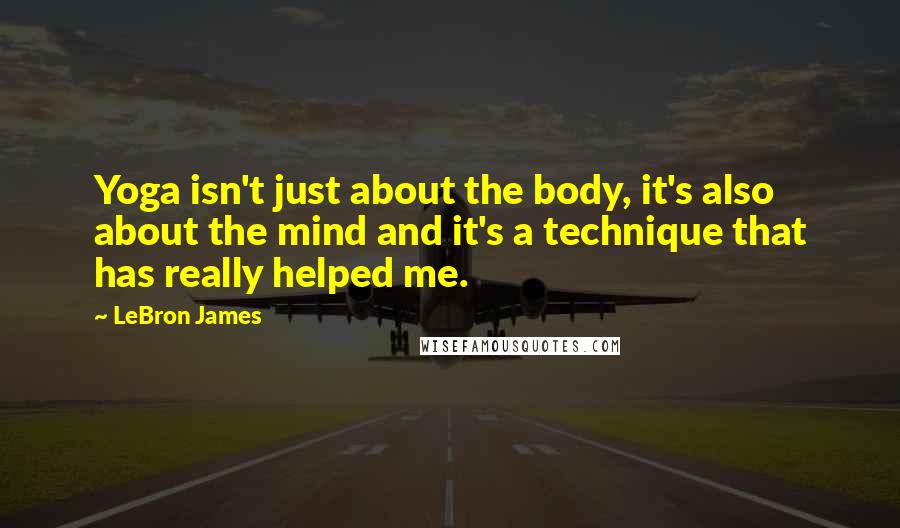 LeBron James Quotes: Yoga isn't just about the body, it's also about the mind and it's a technique that has really helped me.