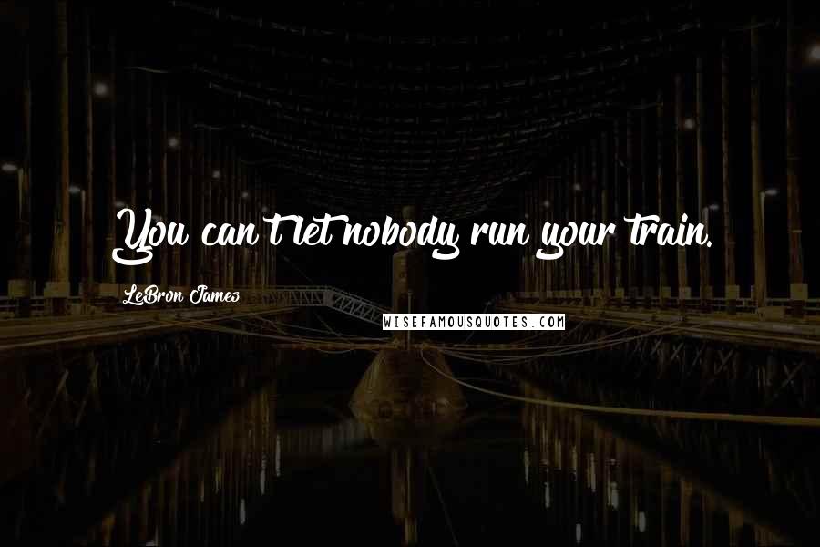 LeBron James Quotes: You can't let nobody run your train.