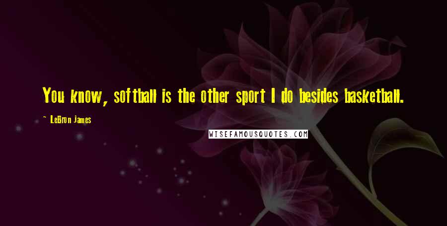 LeBron James Quotes: You know, softball is the other sport I do besides basketball.