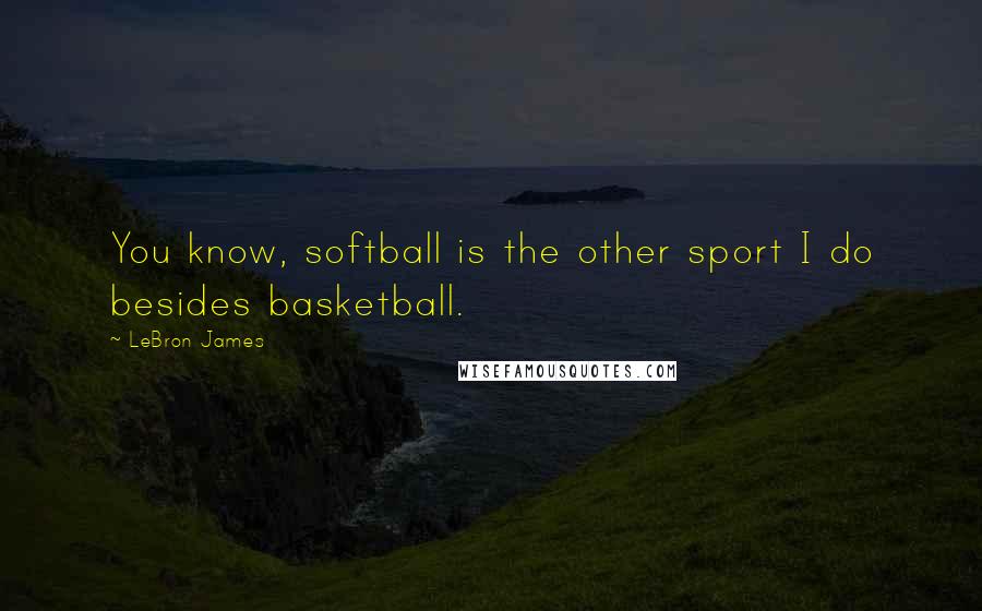 LeBron James Quotes: You know, softball is the other sport I do besides basketball.
