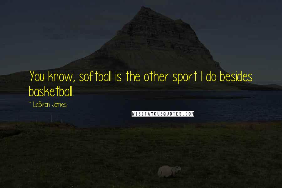 LeBron James Quotes: You know, softball is the other sport I do besides basketball.