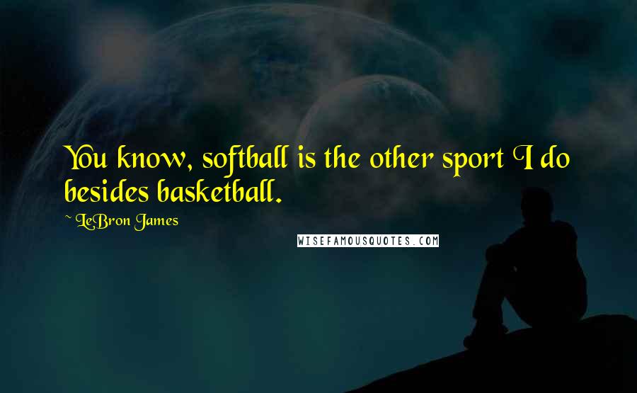 LeBron James Quotes: You know, softball is the other sport I do besides basketball.