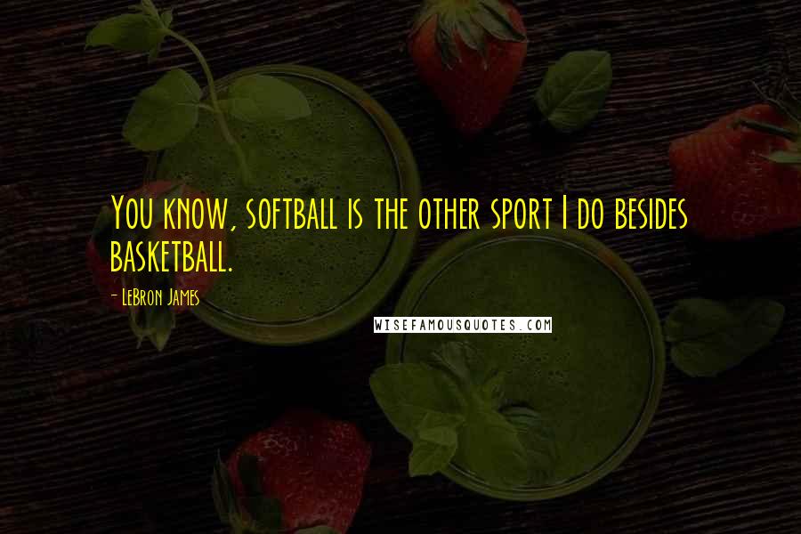 LeBron James Quotes: You know, softball is the other sport I do besides basketball.
