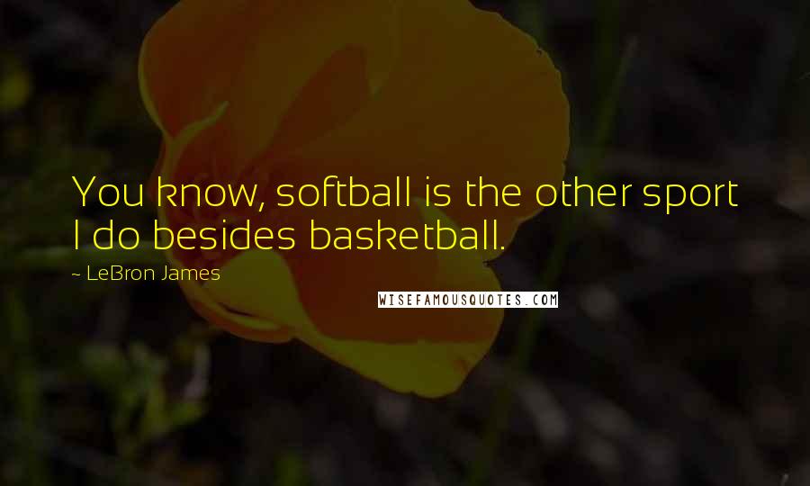 LeBron James Quotes: You know, softball is the other sport I do besides basketball.