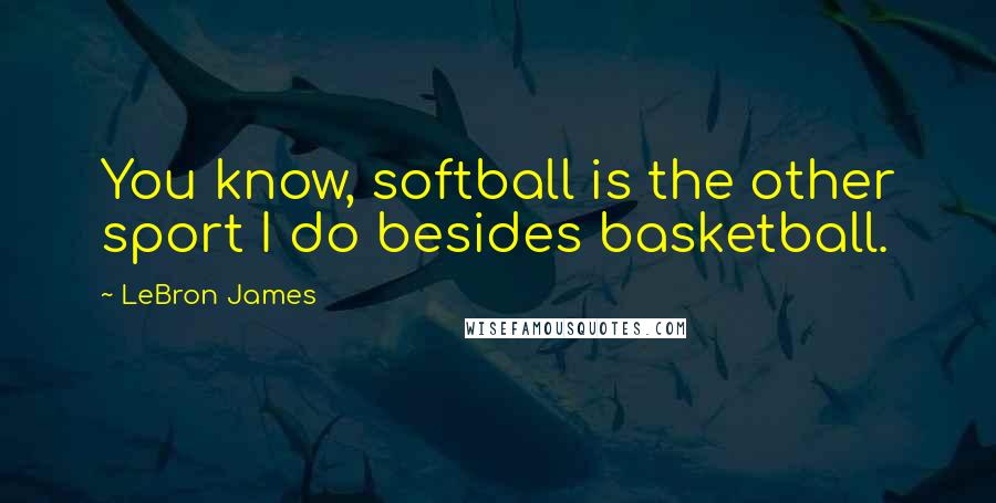 LeBron James Quotes: You know, softball is the other sport I do besides basketball.