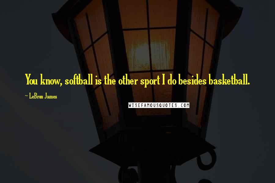 LeBron James Quotes: You know, softball is the other sport I do besides basketball.
