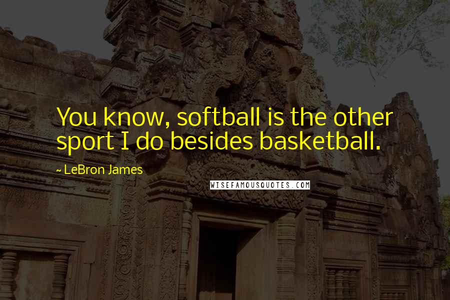 LeBron James Quotes: You know, softball is the other sport I do besides basketball.