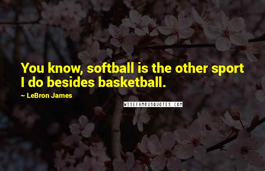 LeBron James Quotes: You know, softball is the other sport I do besides basketball.