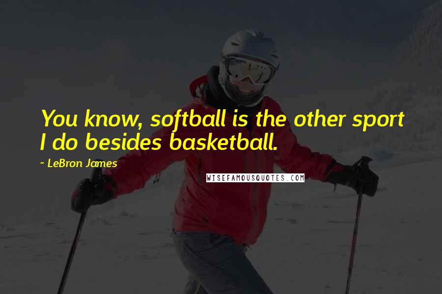 LeBron James Quotes: You know, softball is the other sport I do besides basketball.