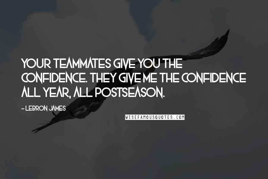LeBron James Quotes: Your teammates give you the confidence. They give me the confidence all year, all postseason.