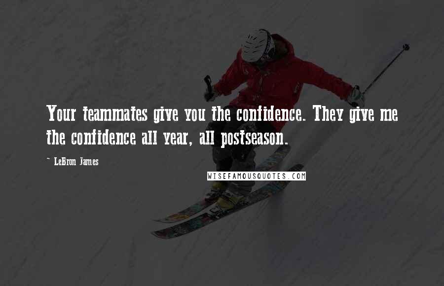 LeBron James Quotes: Your teammates give you the confidence. They give me the confidence all year, all postseason.