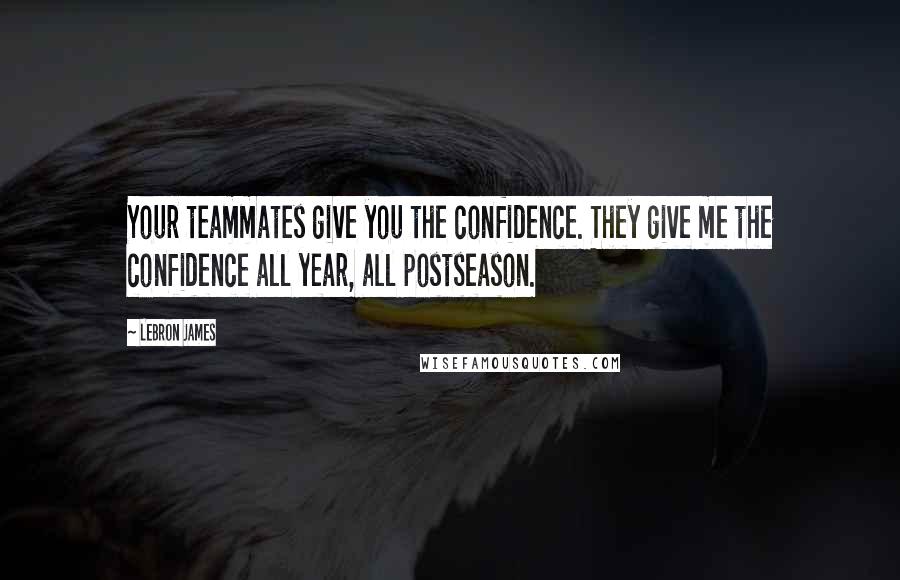 LeBron James Quotes: Your teammates give you the confidence. They give me the confidence all year, all postseason.