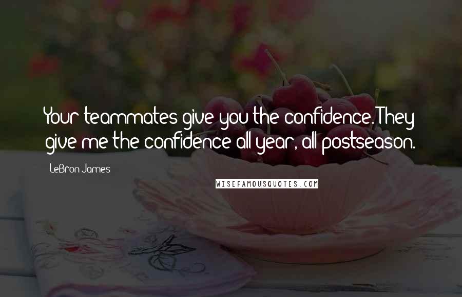 LeBron James Quotes: Your teammates give you the confidence. They give me the confidence all year, all postseason.