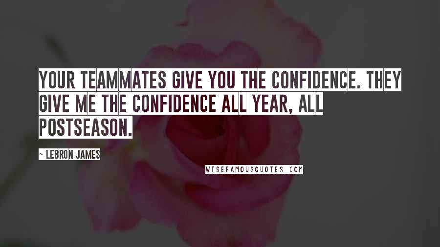 LeBron James Quotes: Your teammates give you the confidence. They give me the confidence all year, all postseason.