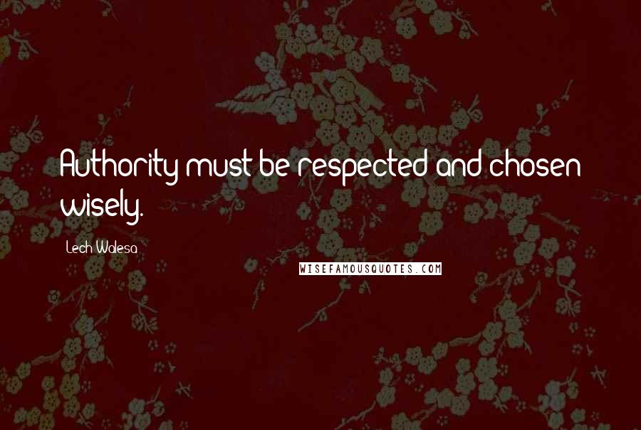 Lech Walesa Quotes: Authority must be respected and chosen wisely.