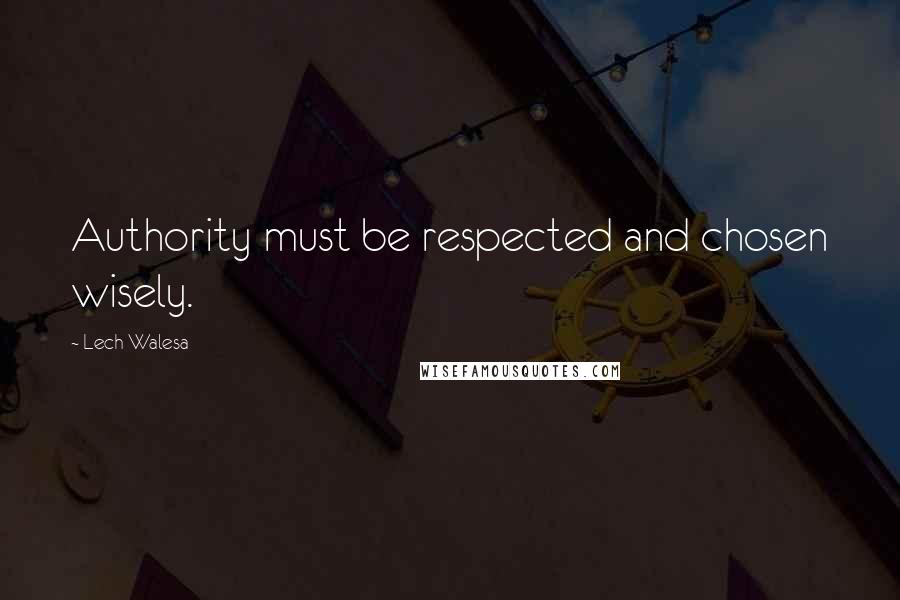 Lech Walesa Quotes: Authority must be respected and chosen wisely.