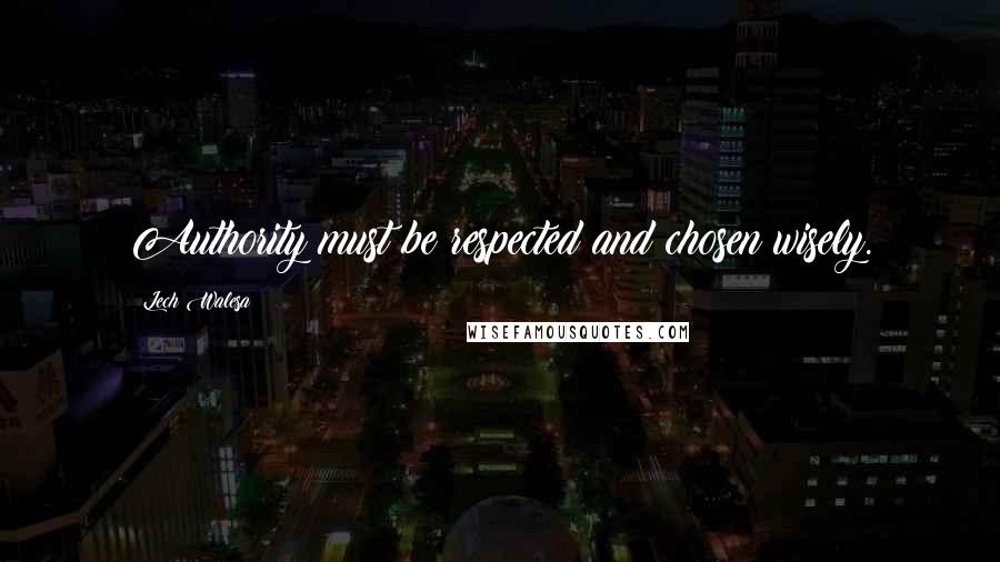Lech Walesa Quotes: Authority must be respected and chosen wisely.