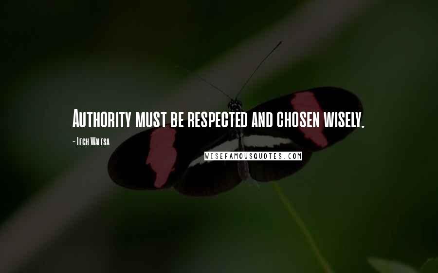 Lech Walesa Quotes: Authority must be respected and chosen wisely.