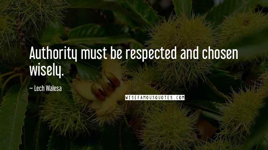 Lech Walesa Quotes: Authority must be respected and chosen wisely.