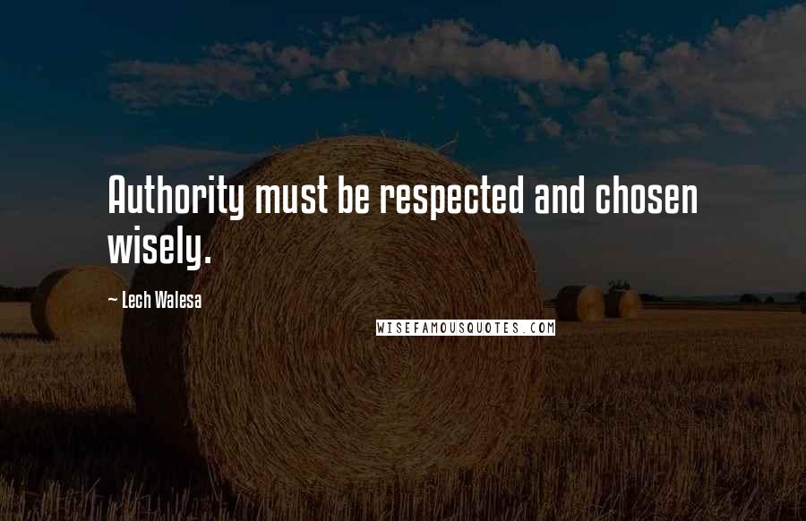Lech Walesa Quotes: Authority must be respected and chosen wisely.