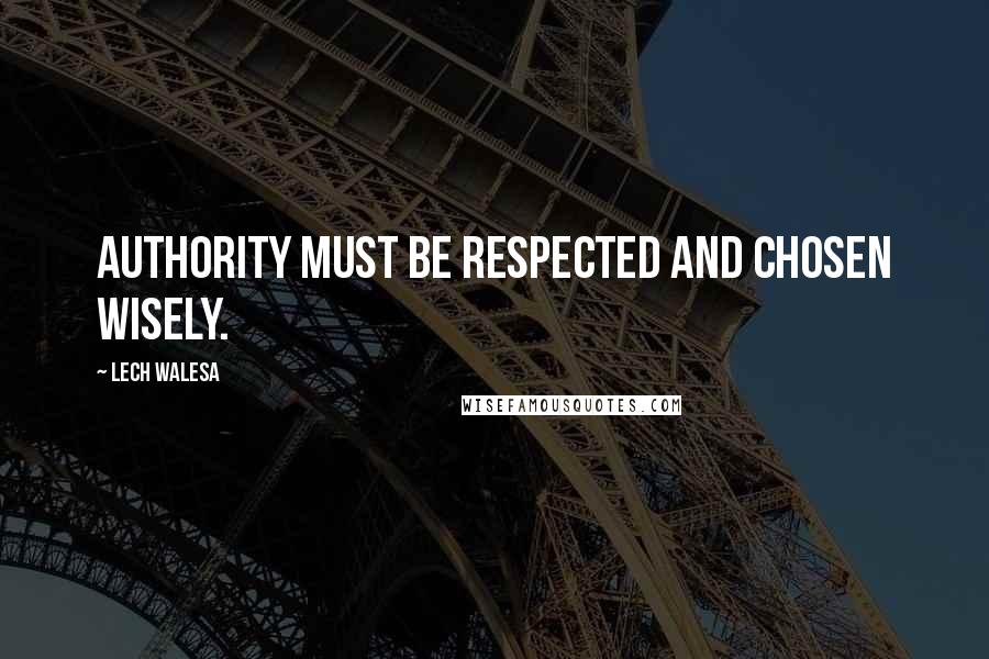Lech Walesa Quotes: Authority must be respected and chosen wisely.