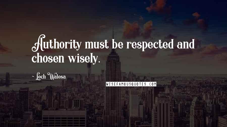 Lech Walesa Quotes: Authority must be respected and chosen wisely.