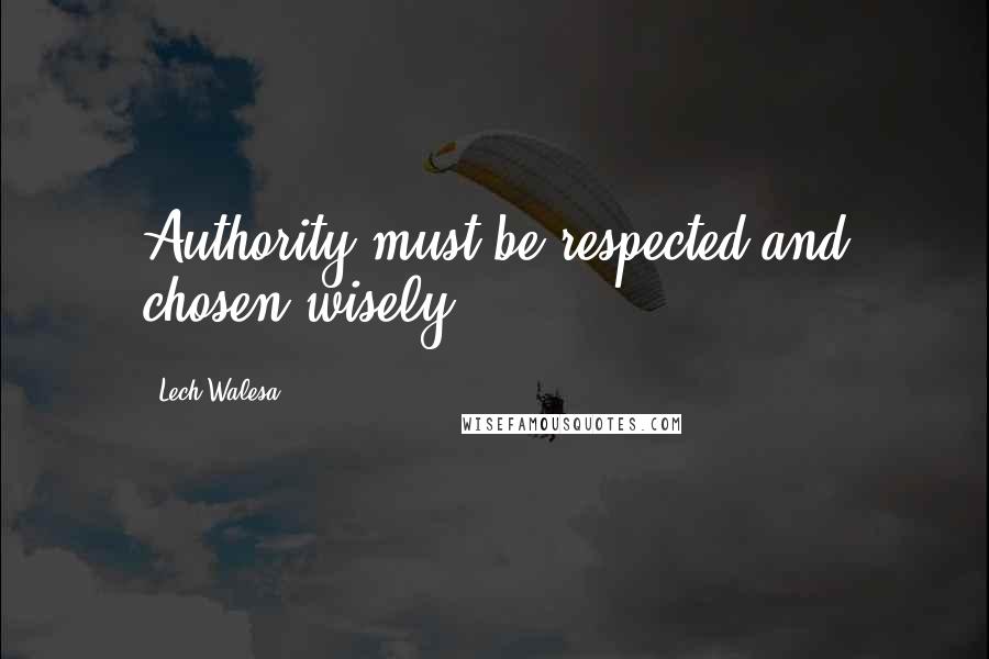 Lech Walesa Quotes: Authority must be respected and chosen wisely.