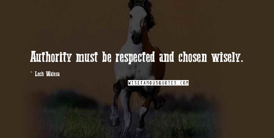 Lech Walesa Quotes: Authority must be respected and chosen wisely.