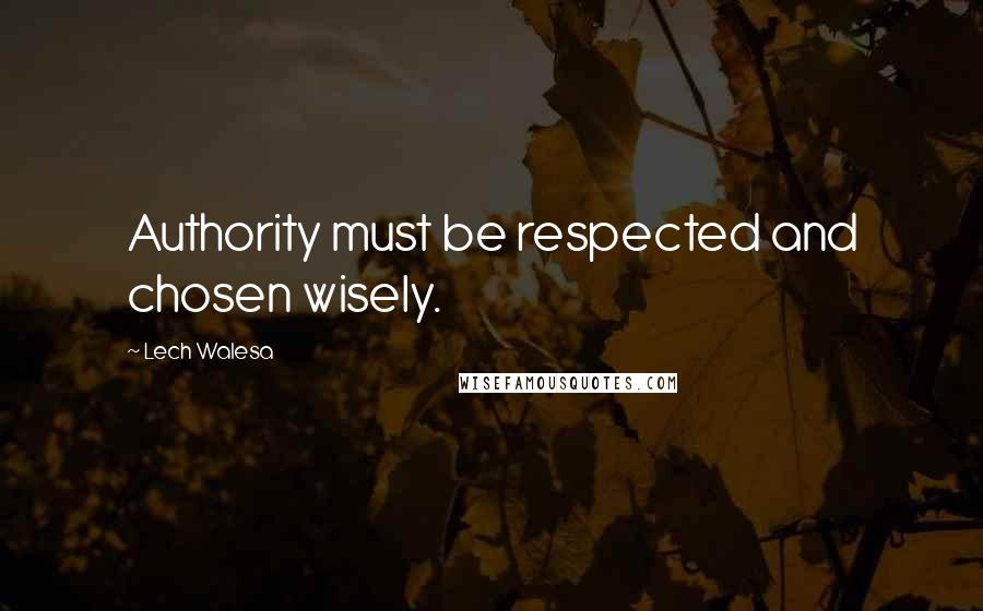 Lech Walesa Quotes: Authority must be respected and chosen wisely.