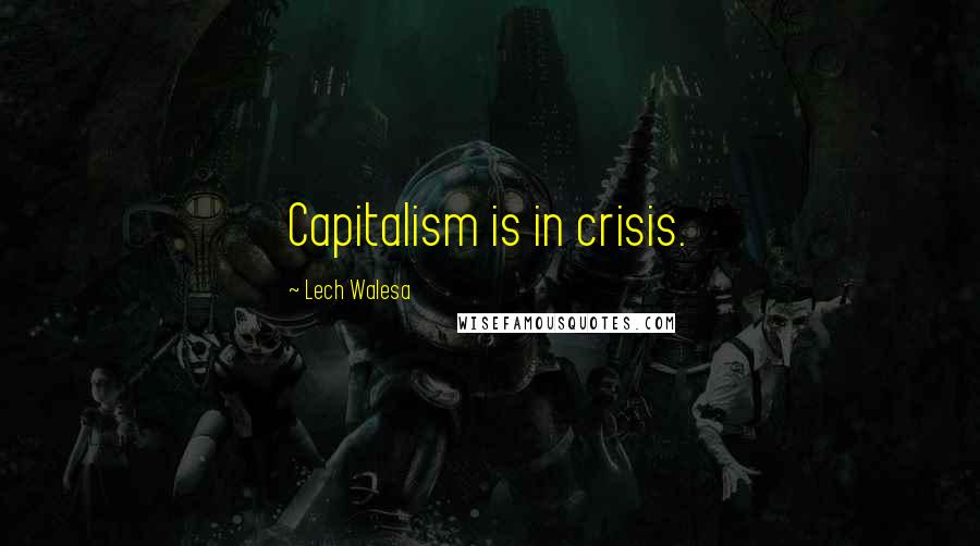 Lech Walesa Quotes: Capitalism is in crisis.