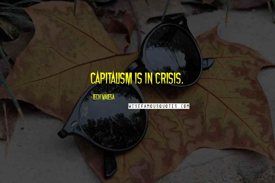 Lech Walesa Quotes: Capitalism is in crisis.